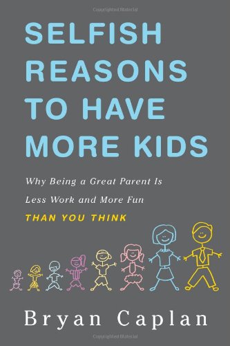 Selfish Reasons to Have More Kids: Why Being a Great Parent Is Less Work and More Fun Than You Think