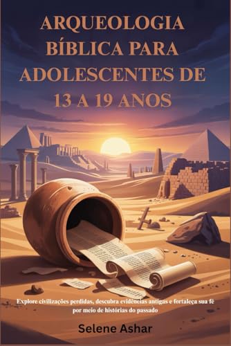ARQUEOLOGIA BIBLICA PARA ADOLESCENTES DE 13 A 19 ANOS: Explore civilizacoes perdidas, descubra evidencias antigas e fortaleca su