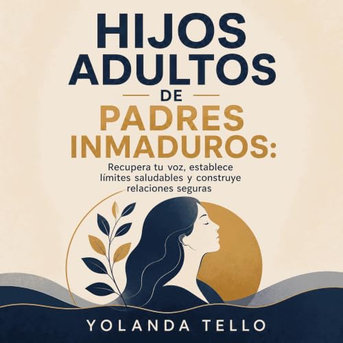 『Hijos adultos de padres inmaduros: Recupera tu voz, establece l&iacute;mites saludables y construye relaciones seguras』のカバーア