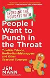 Spending the Holidays with People I Want to Punch in the Throat: Yuletide Yahoos, Ho-Ho-Humblebraggers, and Other Seasonal Scourges