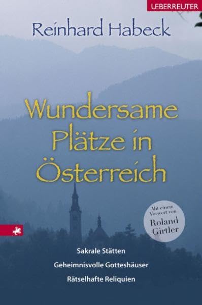 Wundersame Plätze in Österreich: Sakrale Stätten, geheimnisvolle Gotteshäuser, rätselhafte Reliquien