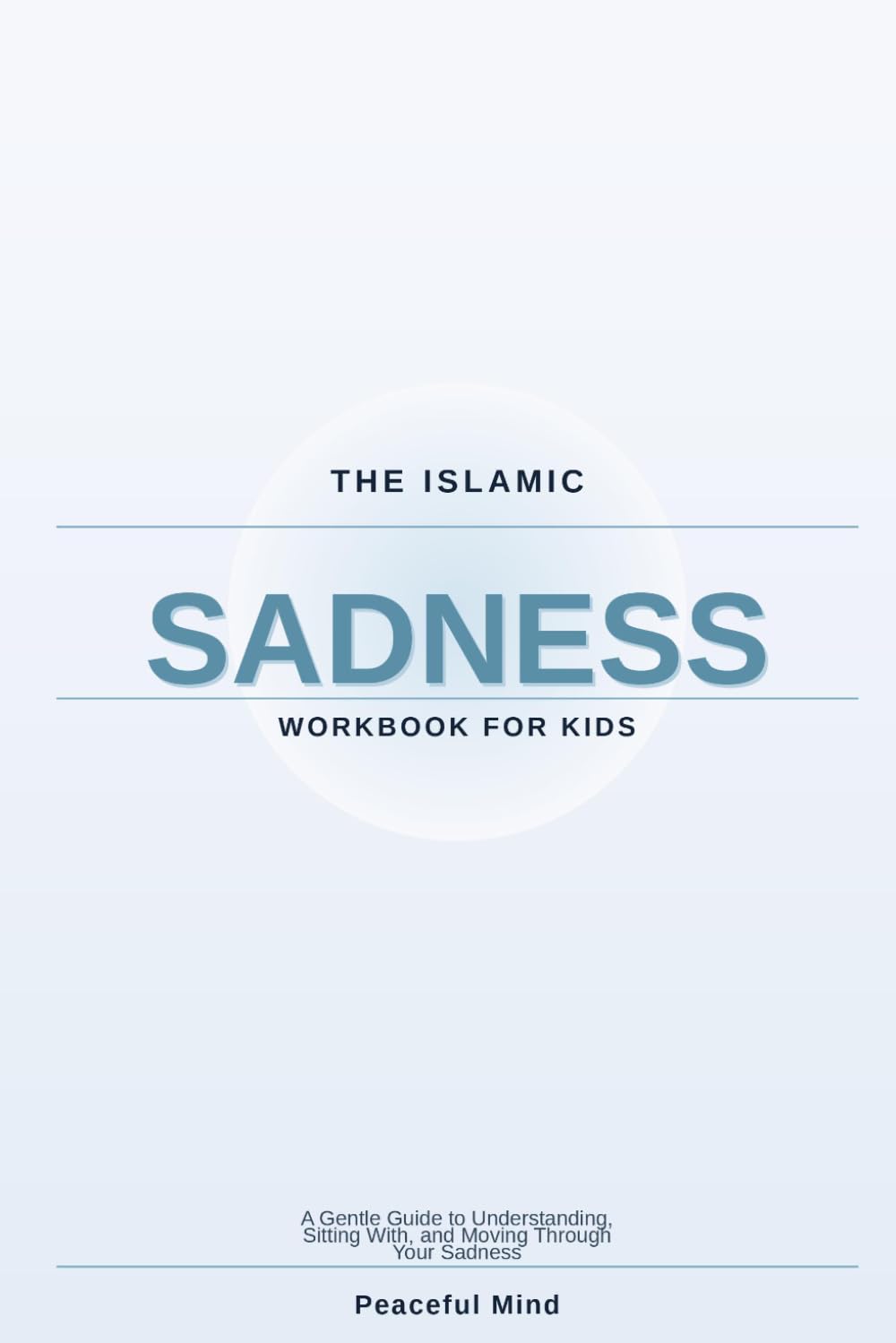 The Islamic Sadness Workbook for Kids: A Gentle Guide to Understanding, Sitting With, and Moving Through Your Sadness (Peaceful Mind Workbook Series)