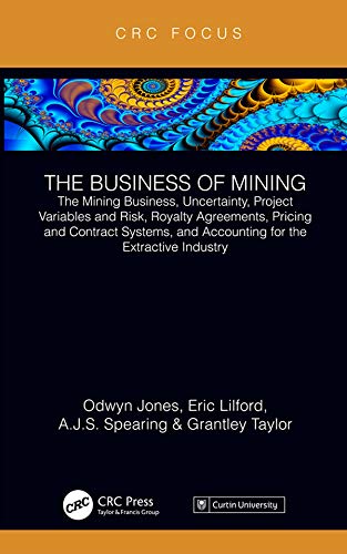 The Business of Mining: The Mining Business, Uncertainty, Project Variables and Risk, Royalty Agreements, Pricing and Contract Systems, and Accounting for the Extractive Industry