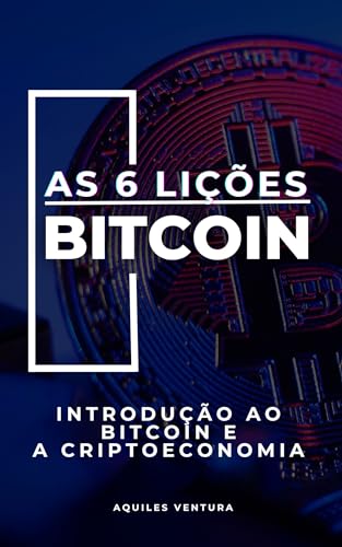 AS 6 LIÇÕES DO BITCOIN: INTRODUÇÃO AO BITCOIN E A CRIPTOECONOMIA