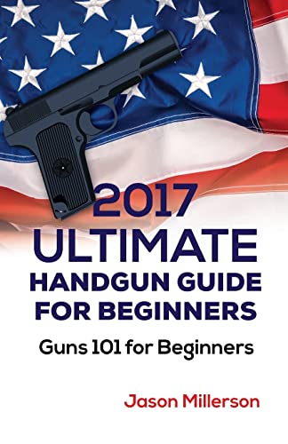 2017 Ultimate Handgun Guide For Beginners: Guns 101 For Beginners