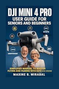 DJI Mini 4 Pro User Guide for Seniors and Beginners: Simplified Manual to Master Flying and Filming with DJI’s Mini Drone. (Technology Made Simple for Seniors and Beginners Book 2) (English Edition)