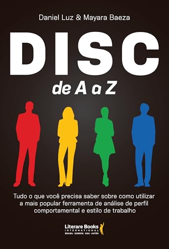 Disc de A a Z: Tudo o que você precisa saber sobre como utilizar a mais popular ferramenta de análise de perfil comportamental e estilo de trabalho