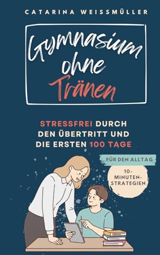 Gymnasium ohne Tränen: Stressfrei durch den Übertritt und die ersten 100 Tage