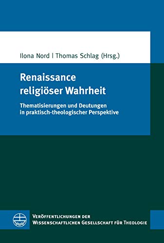 Renaissance religiöser Wahrheit: Thematisierungen und Deutungen in praktisch-theologischer Perspektive (Veröffentlichungen der Wissenschaftlichen Gesellschaft ... für Theologie (VWGTh) 49) (German Edition)