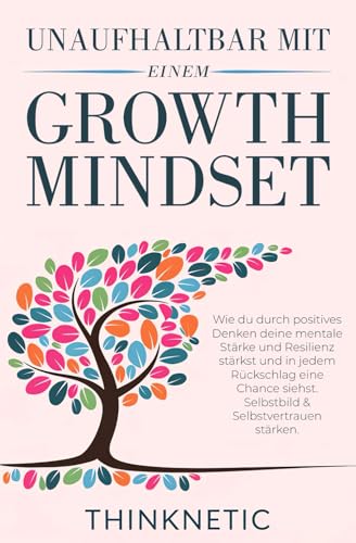 Unaufhaltbar mit einem Growth Mindset: Wie du durch positives Denken deine mentale Stärke und Resilienz stärkst und in jedem Rückschlag eine Chance siehst. Selbstbild & Selbstvertrauen stärken.