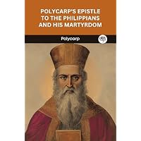 Polycarp's Epistle to the Philippians and His Martyrdom
