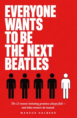  Everyone Wants to Be the Next Beatles: The 12 Reasons Imitating Greatness Always Fails — And What Winners Do Instead (English Edition)