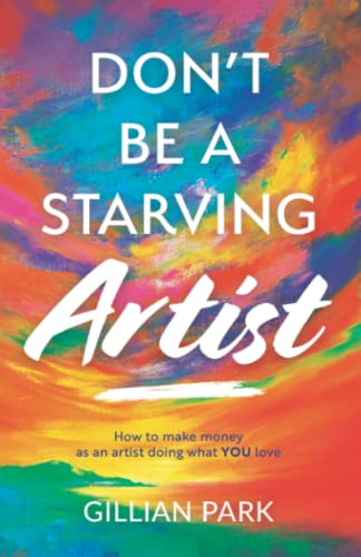 Don'T Be A Starving Artist: How To Make Money As An Artist - Doing What You Love!