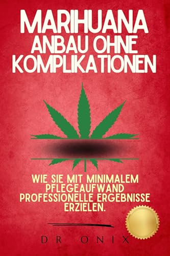 MARIHUANA-ANBAU OHNE KOMPLIKATIONEN: Wie Sie mit minimalem Pflegeaufwand professionelle Ergebnisse erzielen. (Marihuana anbau 5)