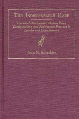 The Indispensable Harp: Historical Development, Modern Roles, Configurations, and Performance Practices in Ecuador and Latin America (World Musics)