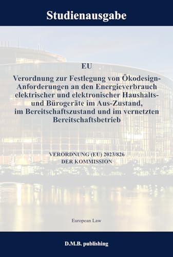 EU Verordnung zur Festlegung von Ökodesign-Anforderungen an den Energieverbrauch elektrischer und elektronischer Haushalts- und Bürogeräte - VERORDNUNG (EU) 2023/826 DER KOMMISSION: Studienausgabe NEU