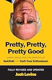 Pretty, Pretty, Pretty Good: Larry David and the Making of Seinfeld and Curb Your Enthusiasm, Fully Revised and Updated