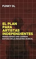El Plan para Artistas Independientes: Persiguiendo una Carrera Exitosa en la Industria Musical (Spanish Edition) B0D87K4V81 Book Cover