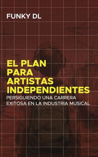 El Plan para Artistas Independientes: Persiguiendo una Carrera Exitosa en la Industria Musical (Spanish Edition) -  Independently published