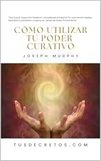 Cómo Utilizar Tu Poder Curativo - Joseph Murphy: Una Nueva Traducción Moderna y Actualizada al Español Por Juan David Arbeláez, Mentalista Colombiano y Experto en Temas de Nuevo Pensamiento