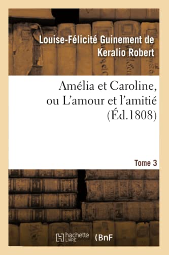 Amélia Et Caroline, Ou l'Amour Et l'Amitié. Tome 3 (Litterature) (French Edition)