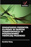  SINGAPURSKI PRZEMYSŁ FILMOWY W OKRESIE TRANSFORMACJI: W POSZUKIWANIU TWÓRCZEJ PRZEWAGI