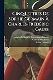 Cinq lettres de Sophie Germain Ã  Charles-FrÃ©dÃ©ric Gauss (French Edition)