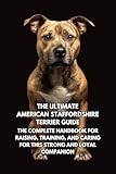 The Ultimate American Staffordshire Terrier Guide: The Complete Handbook for Raising, Training, and Caring for This Strong and Loyal Companion