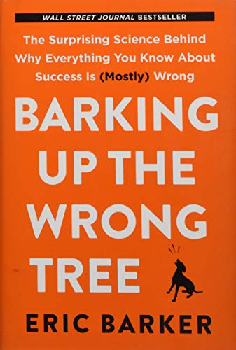 Barking Up the Wrong Tree: The Surprising Science Behind Why Everything You Know About Success Is (Mostly) Wrong (2017)