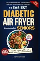 The Easiest Diabetic Air Fryer Cookbook for Seniors: Low Calorie Recipes & Meal Plan for Type 1 & 2 Diabetics, Prediabetics, & Newly Diagnosed. Healthy Eating to Manage Blood Sugar for Adults Over 60 B0F5P292HW Book Cover