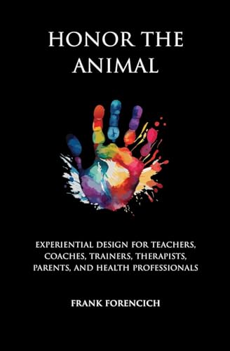 Honor the Animal: Experiential design for teachers, coaches, trainers, therapists, parents, and health professionals