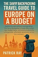 THE SAVVY BACKPACKING TRAVEL GUIDE TO EUROPE ON A BUDGET: Explore Europe without overspending. The Savvy Backpacker’s Guide offers smart tips, budget hacks B0F6598YGD Book Cover