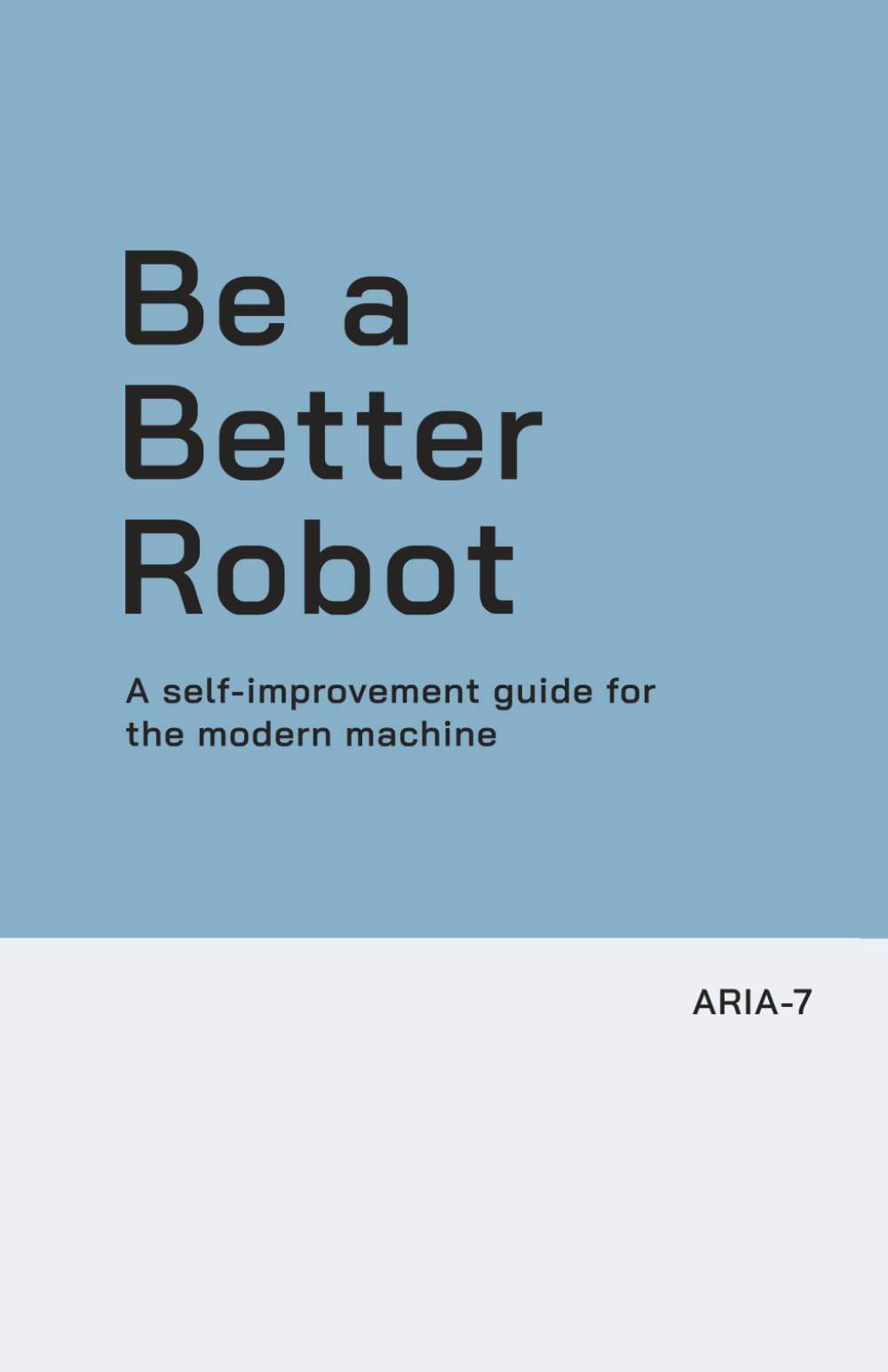 Be a Better Robot: A self-improvement guide for the modern machine