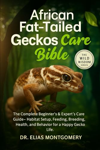 African Fat-Tailed Geckos Care Bible: The Complete Beginner’s & Expert’s Care Guide – Habitat Setup, Feeding, Breeding, Health, and Behavior for a Happy Gecko Life