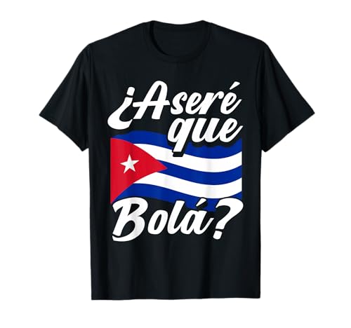 Asere Que Bola? Cuban Sayings Cuba Flag Cubano T-Shirt