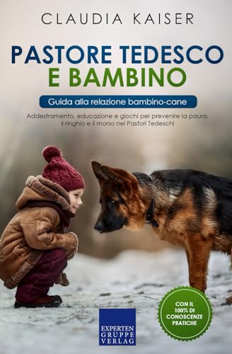 Pastore tedesco e bambino - Guida alla relazione bambino-cane: Addestramento, educazione e giochi per prevenire la paura, il ringhio e il morso nei Pastori Tedesch