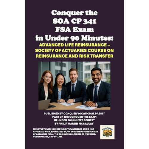 Conquer the SOA CP 341 FSA Exam in Under 90 Minutes: Advanced Life Reinsurance – Society of Actuaries Course on Reinsur