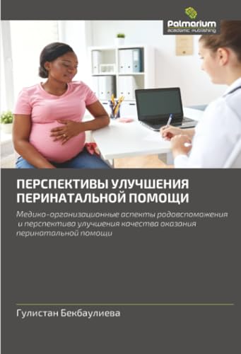 ПЕРСПЕКТИВЫ УЛУЧШЕНИЯ ПЕРИНАТАЛЬНОЙ ПОМОЩИ: Медико-организационные аспекты родовспоможения и перспектива улучшения качества оказания перинатальной помощи