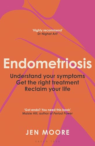 Endometriosis: Understand your symptoms, get the right treatment, reclaim your life