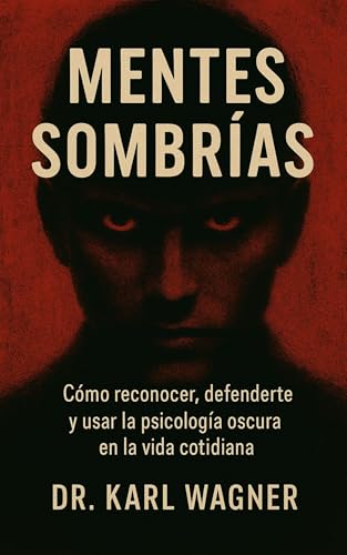 Mentes Sombrías: Cómo reconocer, defenderte y usar la psicología oscura en la vida cotidiana. (Psicología Aplicada / Psicología Social) (Spanish Edition)