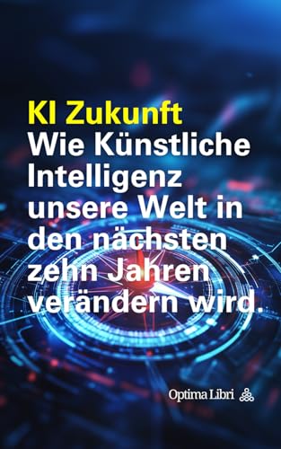KI Zukunft: Wie Künstliche Intelligenz unsere Welt in den nächsten zehn Jahren verändern wird