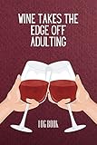  WINE TAKES THE EDGE OFF ADULTING Log Book: funny simple tasting kit party writers wedding folly the mothers day teen boys gnomies boyfriend engagement ... & impressions master bible card ideas guide.
