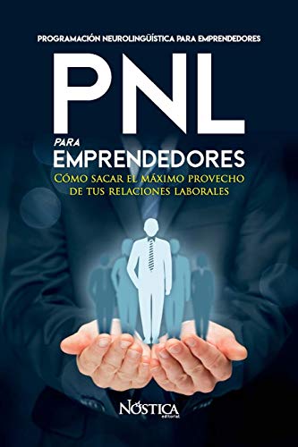 PNL PARA EMPRENDEDORES: Cómo sacar el máximo provecho de tus relaciones laborales (Spanish Edition)