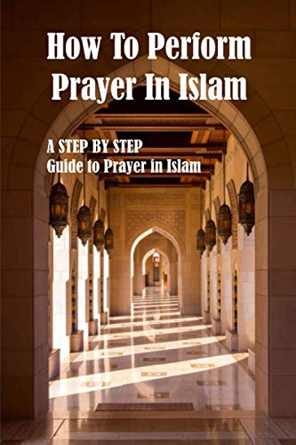 How To Perform Prayer In Islam: A Step-by-Step Guide to Prayer in Islam, How to Pray Like ...