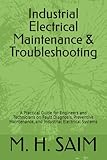 Industrial Electrical Maintenance & Troubleshooting: A Practical Guide for Engineers and Technicians on Fault Diagnosis, Preventive Maintenance, and Industrial Electrical Systems
