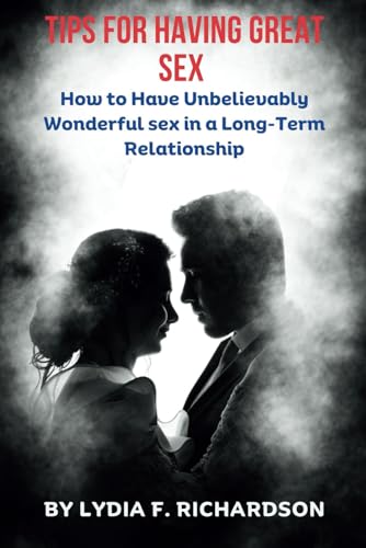 TIPS FOR HAVING GREAT SEX: How to Have Unbelievably Wonderful sex in a Long-Term Relationship