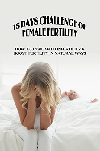 15 Days Challenge Of Female Fertility: How To Cope With Infertility & Boost Fertility In Natural Ways