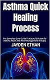 Asthma Quick Healing Process : The Complete Cure Guide To Natural Solution To Asthma Attack And Relief Management Therapy (English Edition)