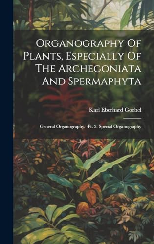 Organography Of Plants, Especially Of The Archegoniata And Spermaphyta: General Organography. -pt. 2. Special Organography