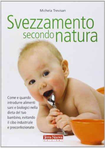 Svezzamento secondo natura. Come e quando introdurre alimenti sani e biologici nella dieta del tuo bambino, evitando il cibo industriale e preconfezionato Svezzamento secondo natura. Come e quando introdurre alimenti sani e biologici nella dieta del tuo bambino, evitando il cibo industriale e preconfezionato